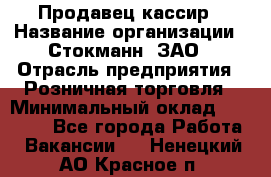 Продавец-кассир › Название организации ­ Стокманн, ЗАО › Отрасль предприятия ­ Розничная торговля › Минимальный оклад ­ 28 500 - Все города Работа » Вакансии   . Ненецкий АО,Красное п.